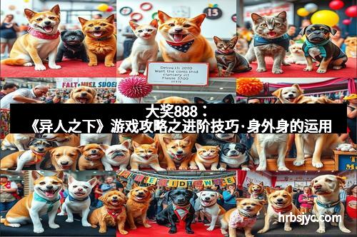 大奖888：《异人之下》游戏攻略之进阶技巧·身外身的运用